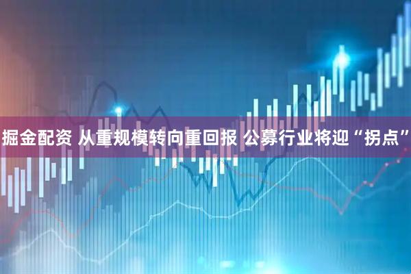 掘金配资 从重规模转向重回报 公募行业将迎“拐点”