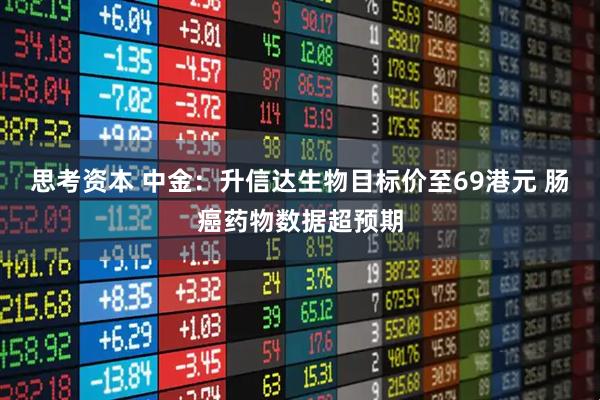 思考资本 中金：升信达生物目标价至69港元 肠癌药物数据超预期
