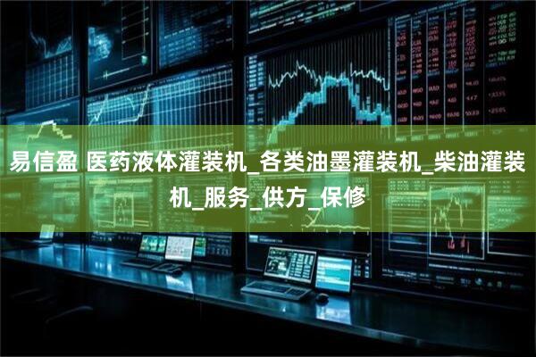 易信盈 医药液体灌装机_各类油墨灌装机_柴油灌装机_服务_供方_保修
