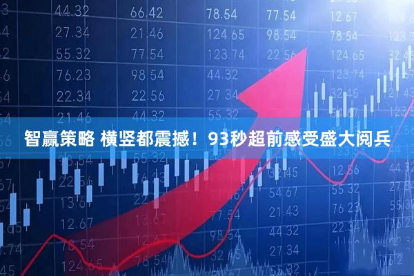 智赢策略 横竖都震撼！93秒超前感受盛大阅兵