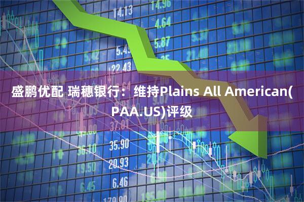 盛鹏优配 瑞穗银行：维持Plains All American(PAA.US)评级
